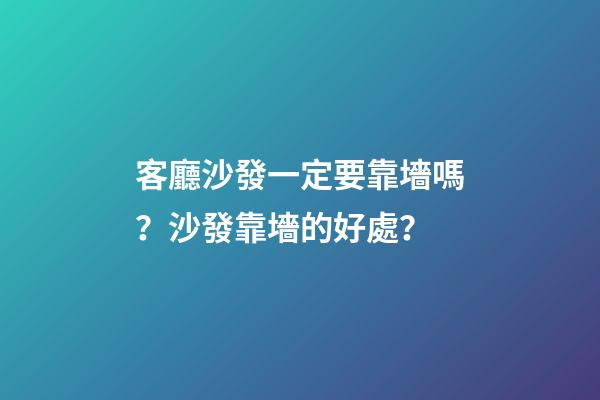 客廳沙發一定要靠墻嗎？沙發靠墻的好處？
