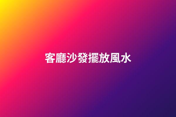 客廳沙發擺放風水