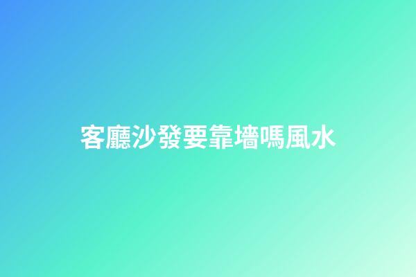 客廳沙發要靠墻嗎風水