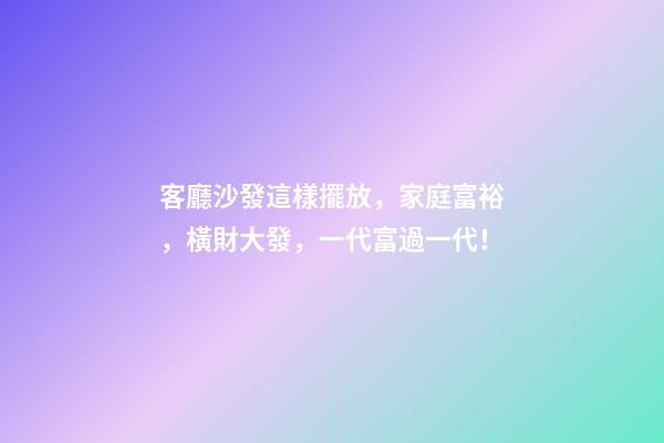 客廳沙發這樣擺放，家庭富裕，橫財大發，一代富過一代！