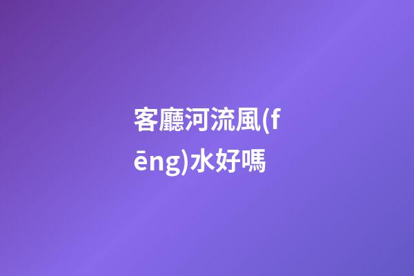 客廳河流風(fēng)水好嗎
