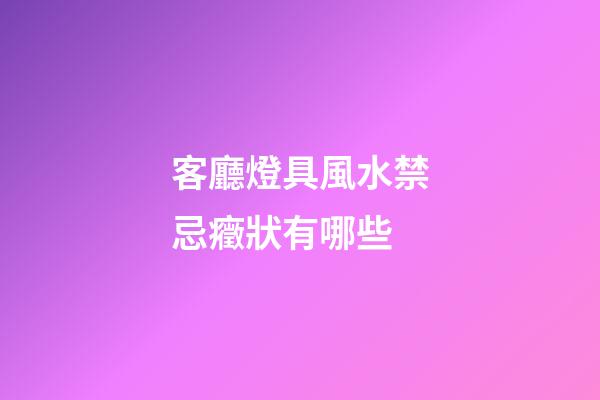 客廳燈具風水禁忌癥狀有哪些