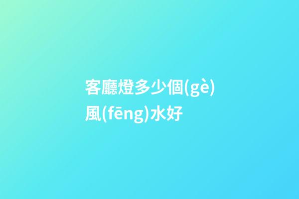 客廳燈多少個(gè)風(fēng)水好