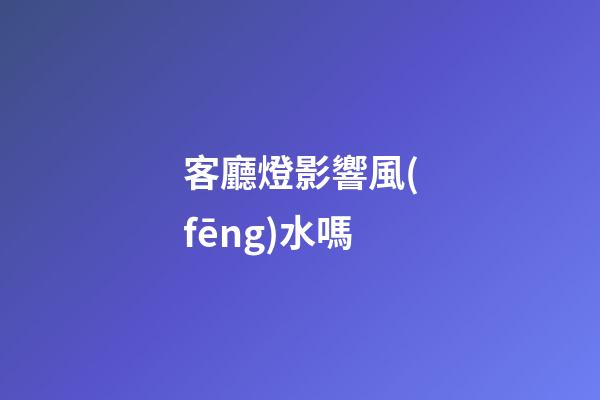 客廳燈影響風(fēng)水嗎