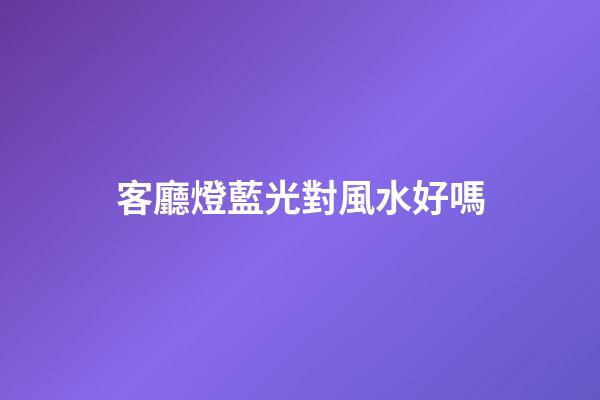 客廳燈藍光對風水好嗎