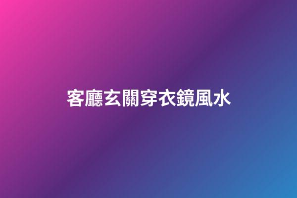 客廳玄關穿衣鏡風水