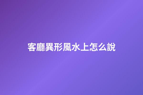 客廳異形風水上怎么說