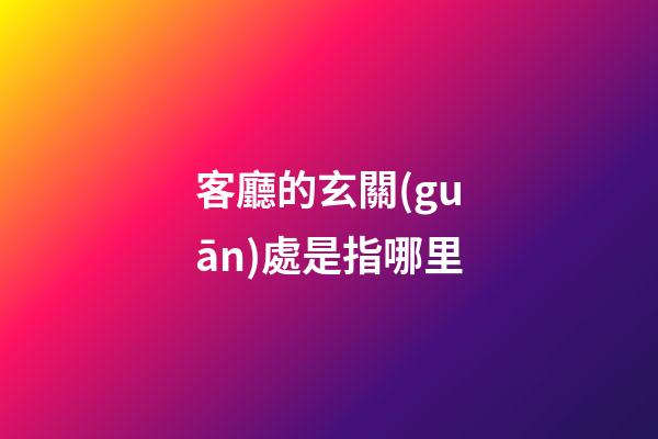 客廳的玄關(guān)處是指哪里