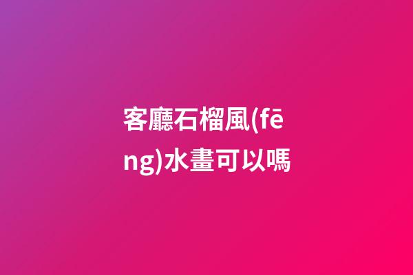 客廳石榴風(fēng)水畫可以嗎