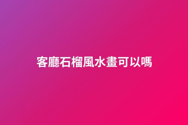 客廳石榴風水畫可以嗎
