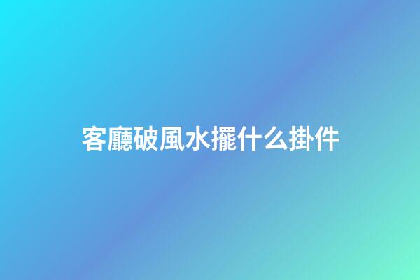 客廳破風水擺什么掛件