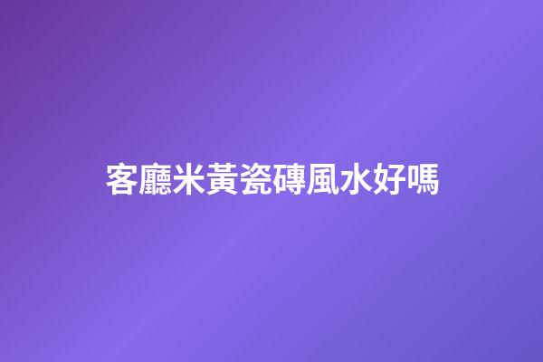 客廳米黃瓷磚風水好嗎