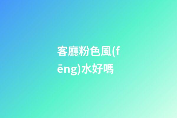 客廳粉色風(fēng)水好嗎