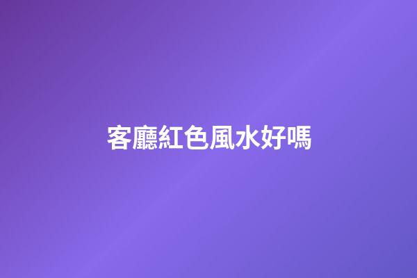 客廳紅色風水好嗎