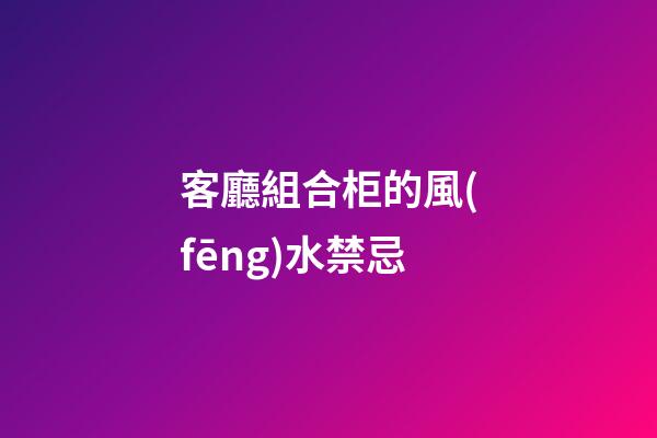客廳組合柜的風(fēng)水禁忌