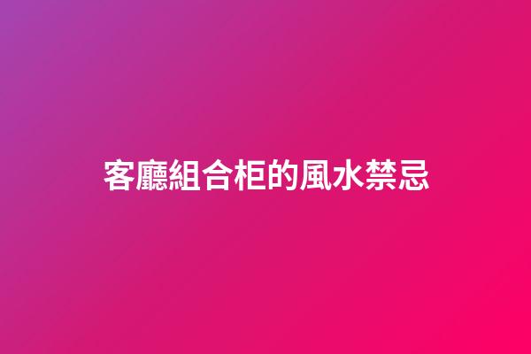 客廳組合柜的風水禁忌
