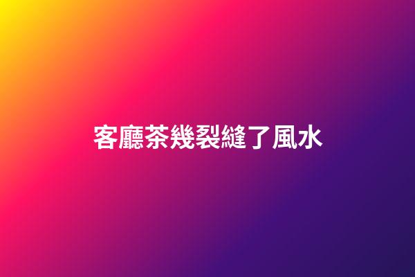 客廳茶幾裂縫了風水