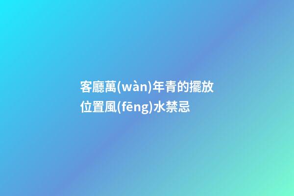 客廳萬(wàn)年青的擺放位置風(fēng)水禁忌