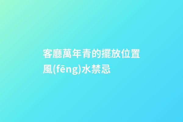 客廳萬年青的擺放位置風(fēng)水禁忌