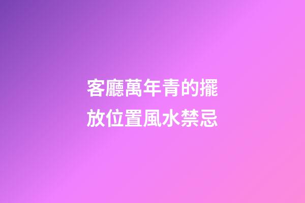 客廳萬年青的擺放位置風水禁忌