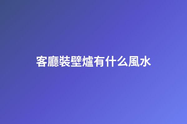 客廳裝壁爐有什么風水