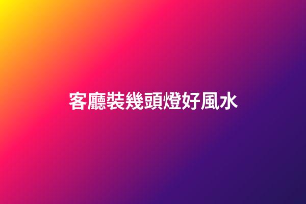 客廳裝幾頭燈好風水