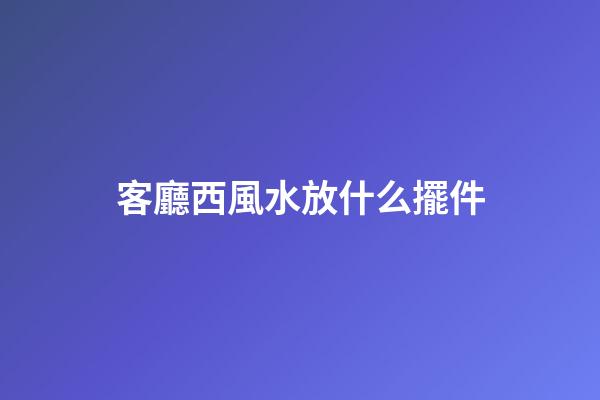 客廳西風水放什么擺件
