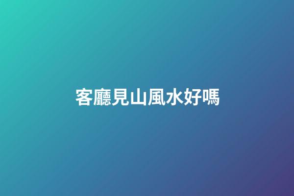 客廳見山風水好嗎