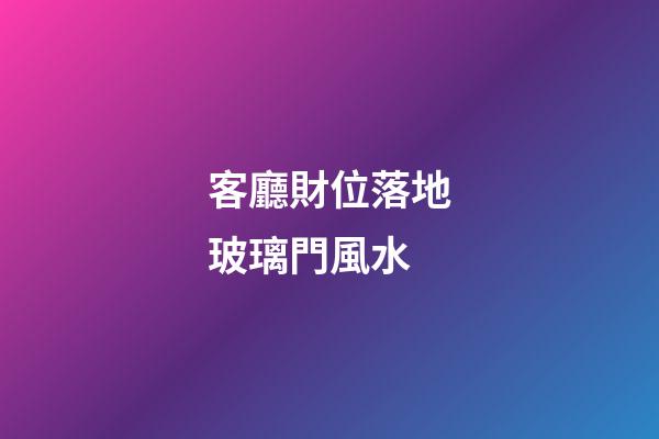 客廳財位落地玻璃門風水
