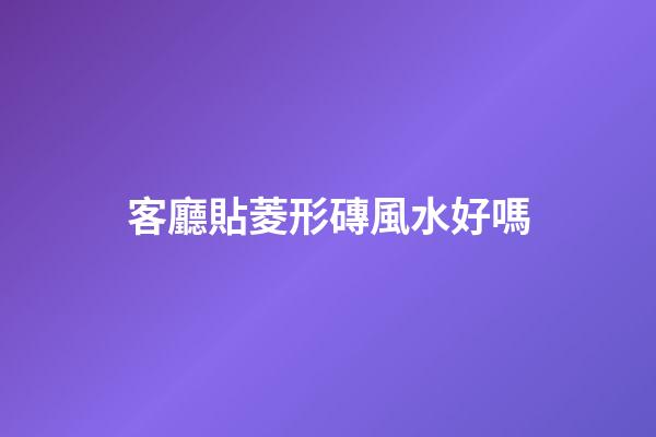 客廳貼菱形磚風水好嗎
