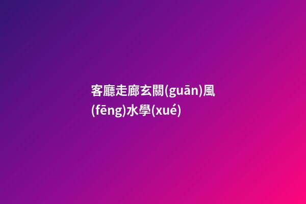 客廳走廊玄關(guān)風(fēng)水學(xué)