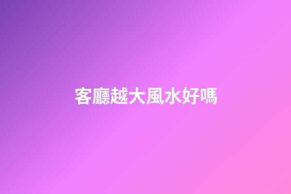 客廳越大風水好嗎
