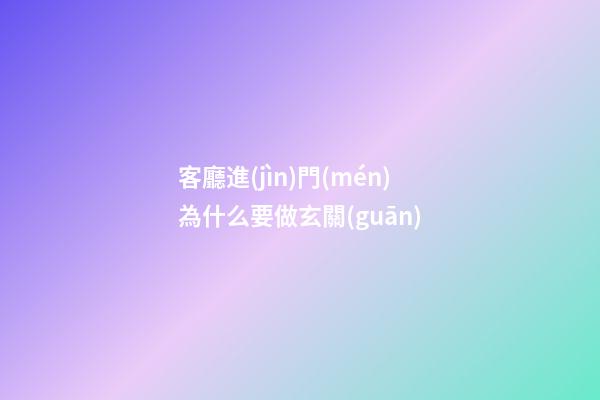 客廳進(jìn)門(mén)為什么要做玄關(guān)