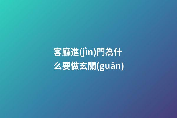 客廳進(jìn)門為什么要做玄關(guān)
