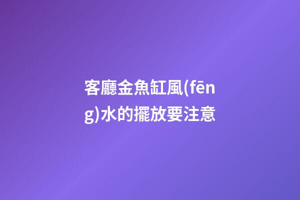 客廳金魚缸風(fēng)水的擺放要注意