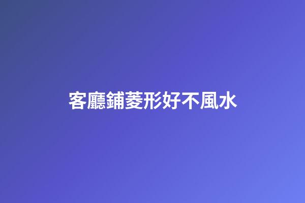 客廳鋪菱形好不風水