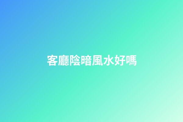 客廳陰暗風水好嗎