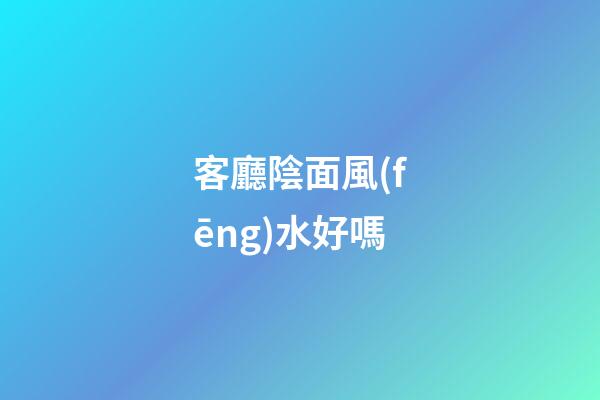 客廳陰面風(fēng)水好嗎