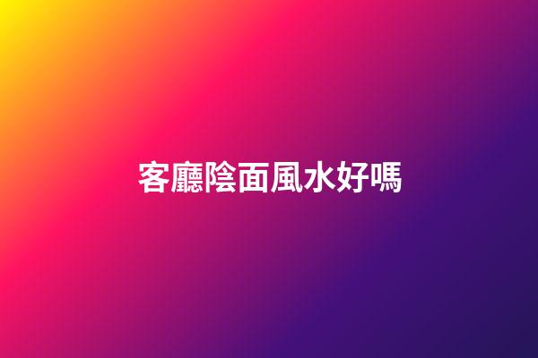 客廳陰面風水好嗎