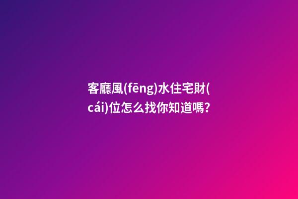 客廳風(fēng)水住宅財(cái)位怎么找你知道嗎？
