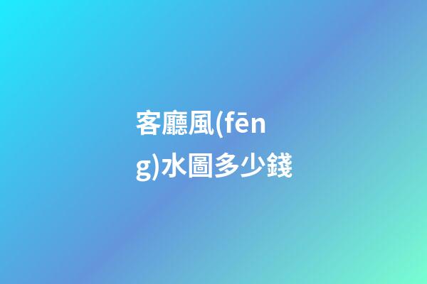 客廳風(fēng)水圖多少錢