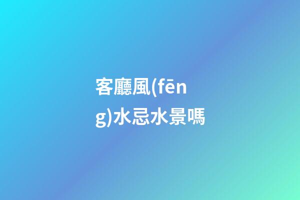 客廳風(fēng)水忌水景嗎
