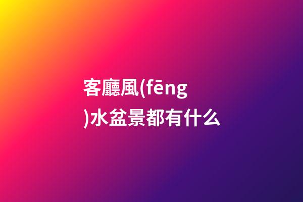 客廳風(fēng)水盆景都有什么