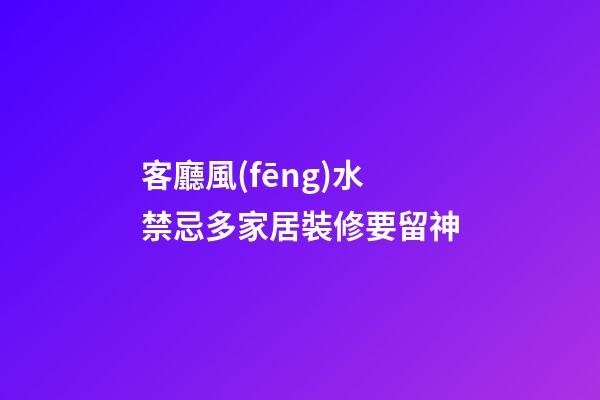 客廳風(fēng)水禁忌多家居裝修要留神