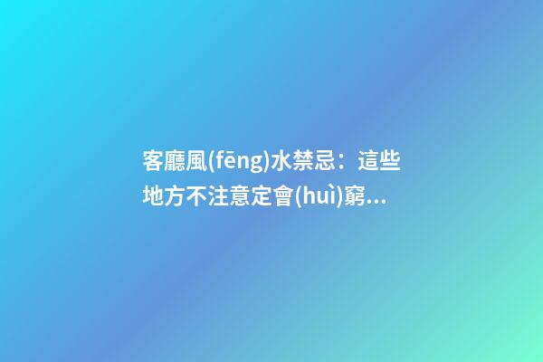 客廳風(fēng)水禁忌：這些地方不注意定會(huì)窮困潦倒，有錢人都知道！