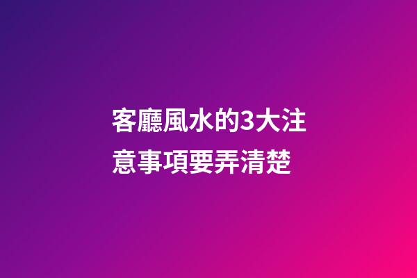 客廳風水的3大注意事項要弄清楚