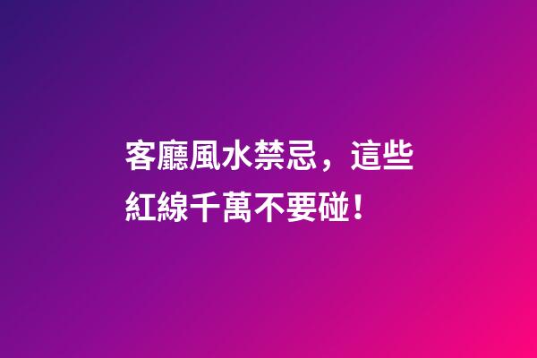 客廳風水禁忌，這些紅線千萬不要碰！