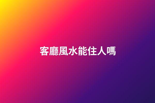 客廳風水能住人嗎