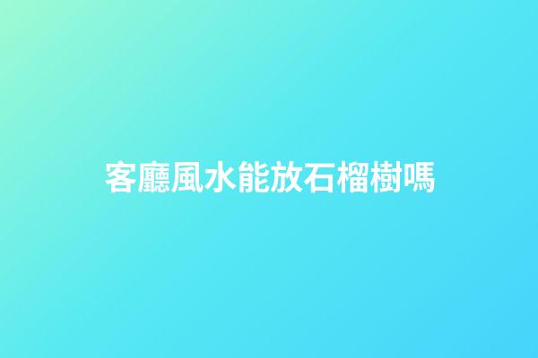 客廳風水能放石榴樹嗎