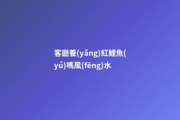 客廳養(yǎng)紅鯉魚(yú)嗎風(fēng)水